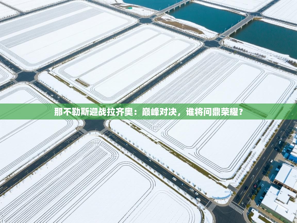 那不勒斯迎战拉齐奥：巅峰对决，谁将问鼎荣耀？  第1张